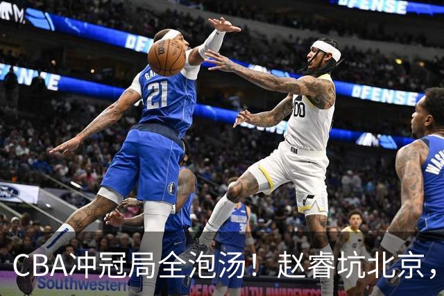 CBA冲冠局全泡汤！赵睿坑北京，广东缺外援，辽篮老将退到剩一人